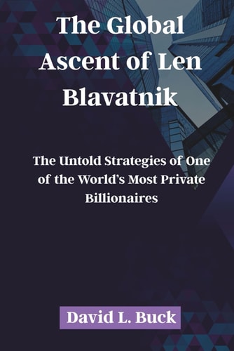 The Global Ascent of Len Blavatnik The Untold Strategies of One of the World's Most Private Billionaires