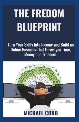 The Freedom Blueprint Turn Your Skills Into Income and Build an Online Business That Gives You Time, Money, and Freedom