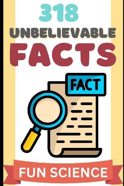 318 Unbelievable Facts: The Most Unbelievable Facts You Didnt Know
