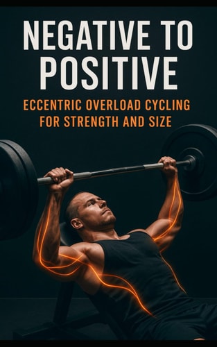 Negative to Positive Eccentric Overload Cycling for Strength and Size: Advanced Eccentric Training for Muscle Growth, Strength Gains, Injury Prevention, and Athletic Performance