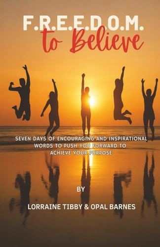 Freedom To Believe Seven Days Of Encouraging & Inspirational Words to Push You Forward To Achieve Your Purpose