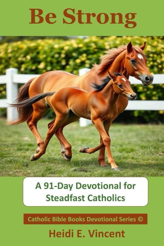 Be Strong A 91-Day Devotional for Steadfast Catholics