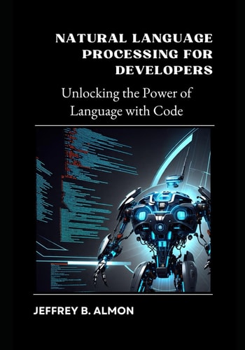 Natural Language Processing for Developers Unlocking the Power of Language with Code