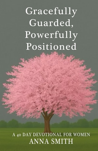 Gracefully Guarded, Powerfully Positioned 40 Day Devotional for Women