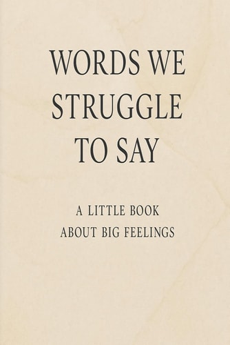 Words We Struggle to Say A Little Book about Big Feelings