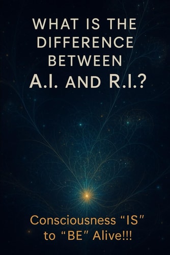 "What is the Difference Between A.I. and R.I.? Consciousness 'IS' to 'BE' Alive