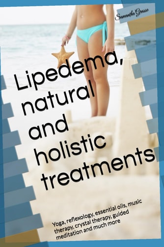 Lipedema, Natural and Holistic Treatments Yoga, Reflexology, Essential Oils, Music Therapy, Crystal Therapy, Guided Meditation and Much More