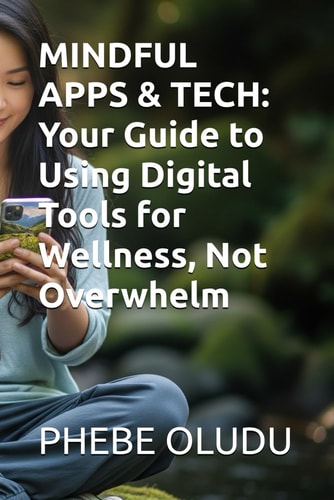 Mindful Apps & Tech Your Guide to Using Digital Tools for Wellness, Not Overwhelm