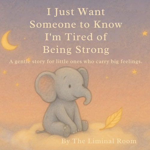 I Just Want Someone to Know I'm Tired of Being Strong A Gentle Story for Little Ones who Carry Big Feelings.