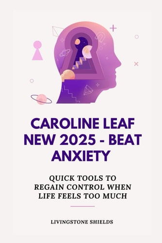 Caroline Leaf New 2025 - Beat Anxiety Quick Tools to Regain Control When Life Feels Too Much