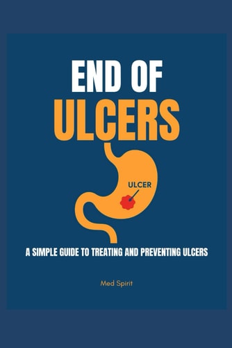 End of Ulcers A Simple Guide to Treating and Preventing Ulcers