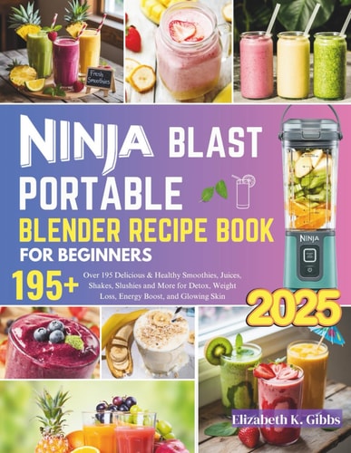 Ninja Blast Portable Blender Recipe Book for Beginners Over 195 Delicious & Healthy Smoothies, Juices, Shakes, Slushies and More for Detox, Weight Loss, Energy Boost, and Glowing Skin
