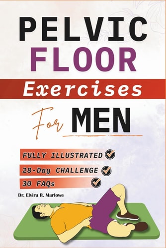 Pelvic Floor Exercises for Men Step-by-Step Illustrated Workouts to Strengthen Your Core, Improve Bladder Control, Boost Sexual Wellness, and Build Lasting Confidence
