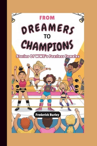 From Dreamers to Champions Stories Of WWE's Fearless Females