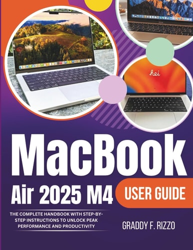 MacBook Air 2025 M4 User Guide The Complete Handbook With Step by Step Instructions To Unlock Peak Performance and Productivity