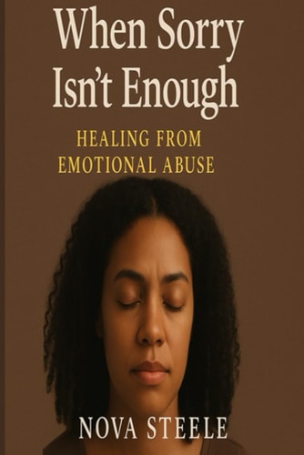 When Sorry Isn't Enough How I Survived Emotional Abuse Reclaimed My Power and Learned To Love Myself