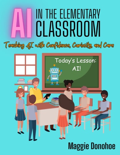 AI in the Elementary Classroom Teaching AI with Confidence, Curiosity, and Care