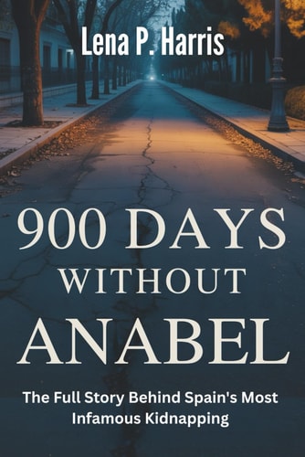 900 DAYS WITHOUT ANABEL The Full Story Behind Spain's Most Infamous Kidnapping The Segura Family's Nightmare, A Nation's Deception, and the Infamous Investigation.