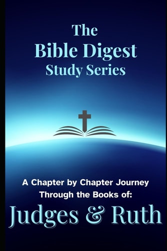 The Bible Digest Study Series A Chapter by Chapter Journey Through the Books of Judges & Ruth