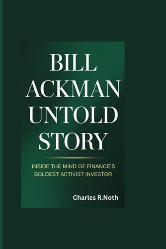 Bill Ackman Untold Story Inside the Mind of Finance's Boldest Activist Investor