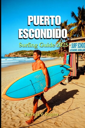 Puerto Escondido Surfing Guide 2025 A Definitive Insider Tips to Culture, Surf Breaks, Tacos & Sunset Dreams on Mexico's Pacific Gem