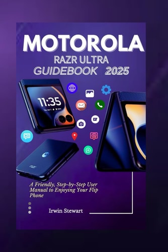 Motorola Razr Ultra 2025 User Guidebook A Friendly, Step-by-Step User Manual to Enjoying Your Flip, Fold Phone Like a Pro Without the Tech Headache for Beginners