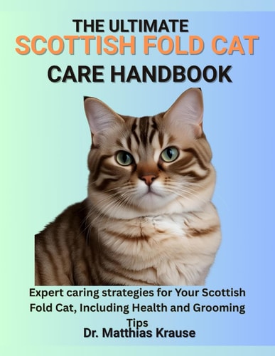 The Ultimate Scottish Fold Cat Care Handbook Expert Caring Strategies for Your Scottish Fold Cat, Including Health and Grooming Tips