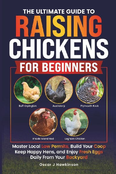 THE ULTIMATE GUIDE TO RAISING CHICKENS FOR BEGINNERS: MASTER LOCAL LAW PERMITS, BUILD YOUR COOP, KEEP HAPPY HENS, AND ENJOY FRESH EGGS DAILY FROM YOUR BACKYARD.