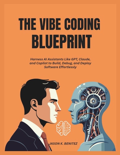 The Vibe Coding Blueprint Harness AI Assistants Like GPT, Claude, and Copilot to Build, Debug, and Deploy Software Effortlessly