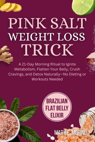 Pink Salt Weight Loss Trick A 21-Day Morning Ritual to Ignite Metabolism, Flatten Your Belly, Crush Cravings, and Detox Naturally-No Dieting Or Workouts Needed