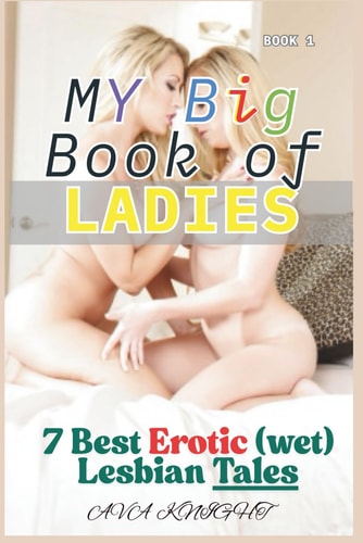 My Big Book of Ladies 7 Best Erotic (wet) Lesbian Tales: Book 1 of the Series My Big Book of Ladies