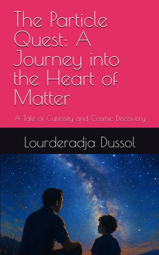 The Particle Quest A Journey Into the Heart of Matter: A Tale of Curiosity and Cosmic Discovery