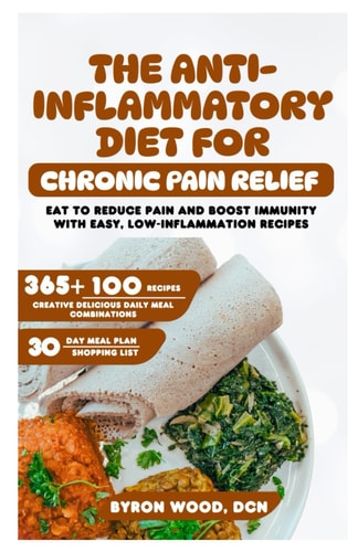 The Anti-Inflammatory Diet for Chronic Pain Relief Eat to Reduce Pain and Boost Immunity with Easy, Low-Inflammation Recipes