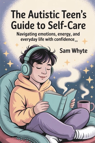The Autistic Teen's Guide to Self-Care Navigating Emotions, Energy, and Everyday Life with Confidence