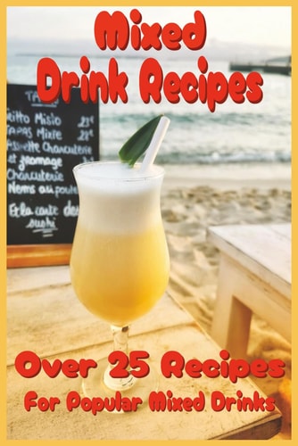 Mixed Drink Recipes Creative Cocktails and Timeless Classics for Every Occasion