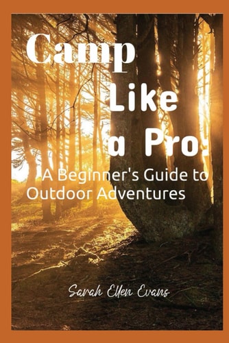 Camp Like a Pro A Beginner's Guide to Outdoor Adventures