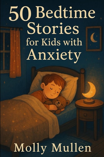 50 Bedtime Stories for Kids with Anxiety Calming Tales to Help Children Feel Safe, Loved, and Peaceful at Night