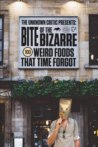 The Unknown Critic Presents Bite of the Bizarre - 100 Weird Foods That Time Forgot