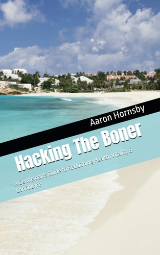 Hacking The Boner A Gentleman's Guide to Reclaiming Health, Vitality & Confidence