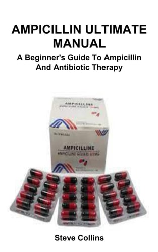 Ampicillin Ultimate Manual A Beginner's Guide To Ampicillin And Antibiotic Therapy