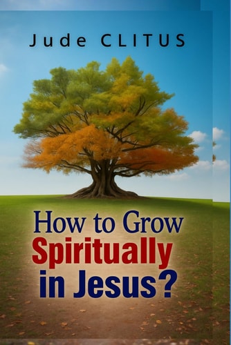 How to Grow Spiritually in Jesus?