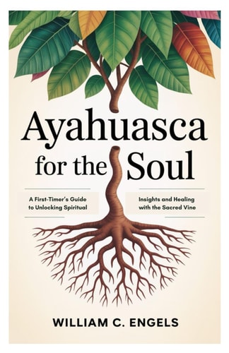 Ayahuasca for the Soul A First-Timer's Guide to Unlocking Spiritual Insights and Healing with the Sacred Vine