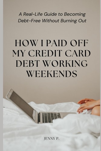 How I Paid Off My Credit Card Debt Working Weekends A Real-Life Guide to Becoming Debt-Free Without Burning Out
