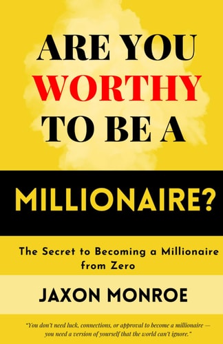 Are You Worthy to Be a Millionaire? The Secret to Becoming a Millionaire from Zero