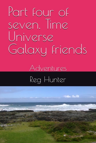Part Four of Seven. Time Universe Galaxy Friends Adventures