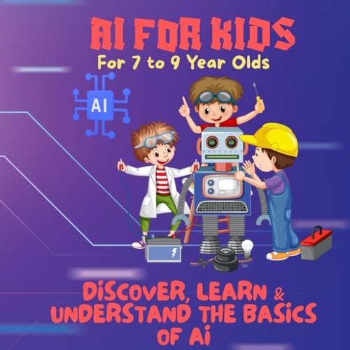 AI for Kids-Discover, Learn & Understand the Basics of AI A Premium Guide to Artificial Intelligence for Young Thinkers