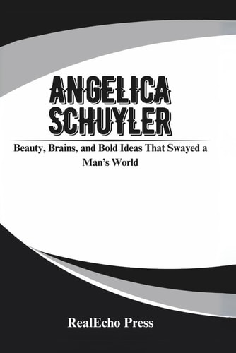 Angelica Schuyler Beauty, Brains, and Bold Ideas That Swayed a Man's World