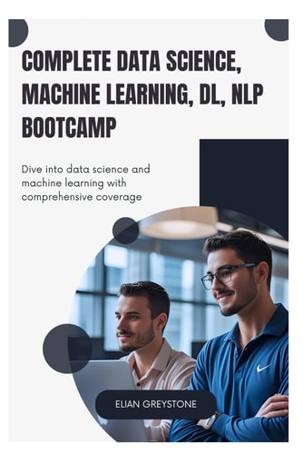 Complete Data Science, Machine Learning, DL, NLP Bootcamp Dive Into Data Science and Machine Learning with Comprehensive Coverage