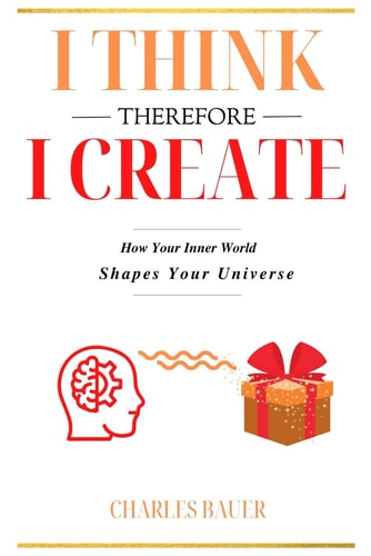 I Think Therefore I Create How Your Inner World Shapes Your Universe