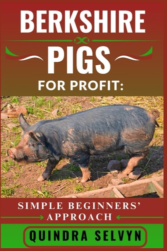 Berkshire Pigs Farming for Profit SIMPLE BEGINNERS' APPROACH: Master the Basics of Profitable Pig Farming Using One of the Best Heritage Breeds for Meat and Market